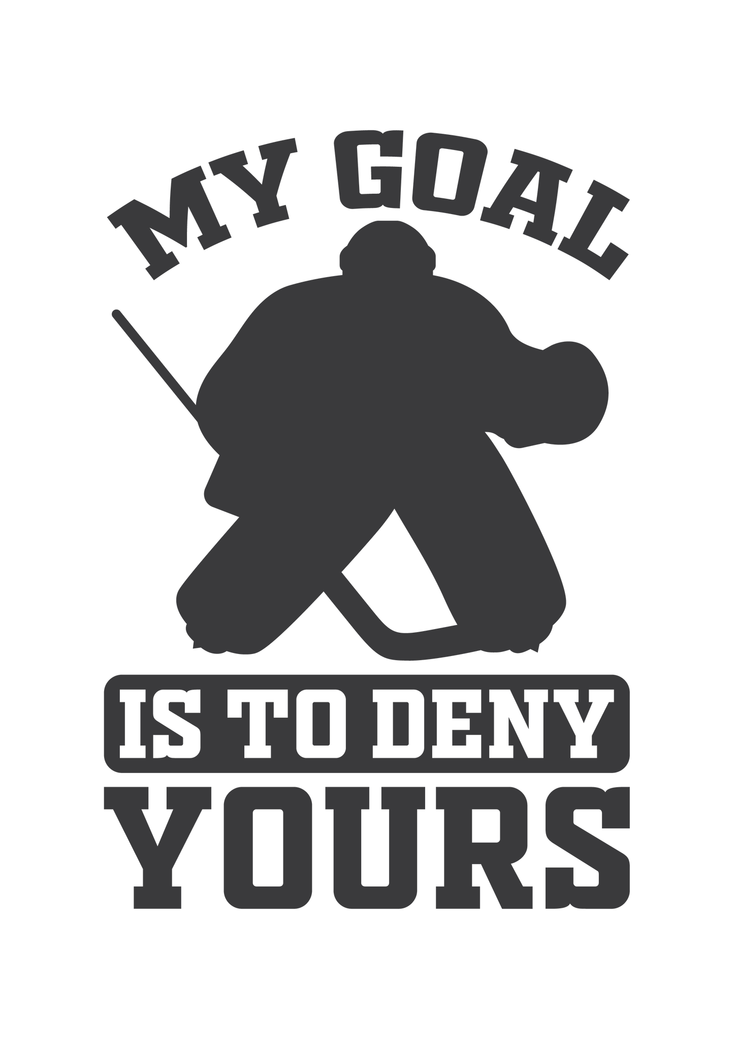 My Goal Is To Deny Yours – Hockey Goalie Design – Design Only